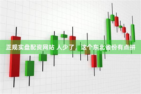 正规实盘配资网站 人少了，这个东北省份有点拼