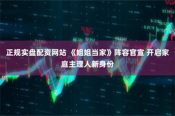 正规实盘配资网站 《姐姐当家》阵容官宣 开启家庭主理人新身份