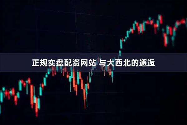 正规实盘配资网站 与大西北的邂逅