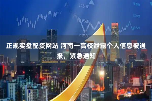 正规实盘配资网站 河南一高校泄露个人信息被通报，紧急通知
