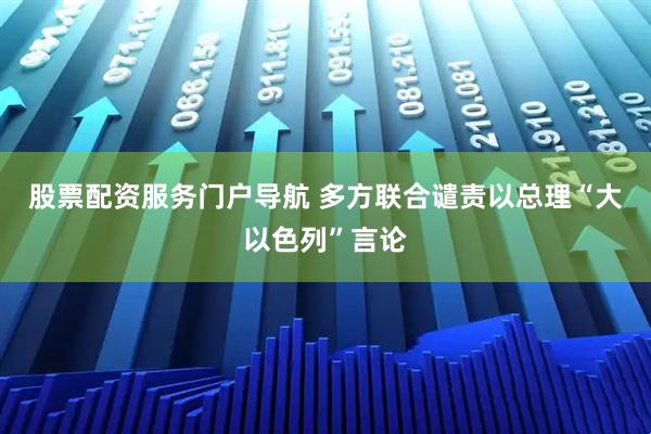 股票配资服务门户导航 多方联合谴责以总理“大以色列”言论