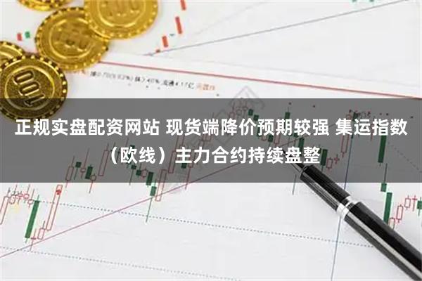 正规实盘配资网站 现货端降价预期较强 集运指数（欧线）主力合约持续盘整