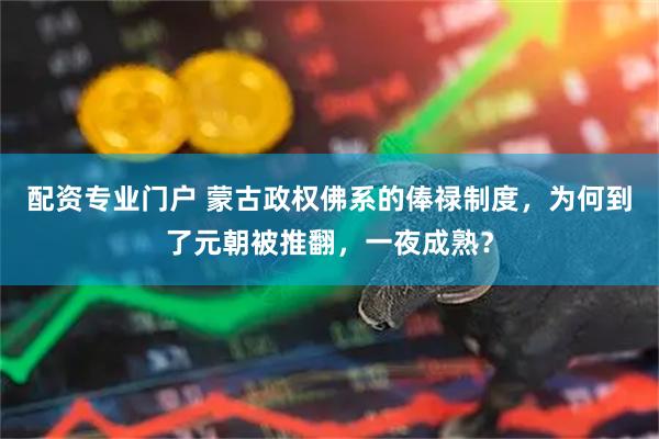 配资专业门户 蒙古政权佛系的俸禄制度，为何到了元朝被推翻，一夜成熟？