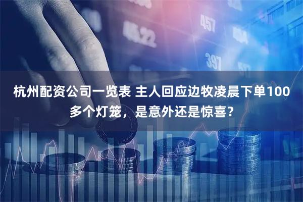 杭州配资公司一览表 主人回应边牧凌晨下单100多个灯笼，是意外还是惊喜？